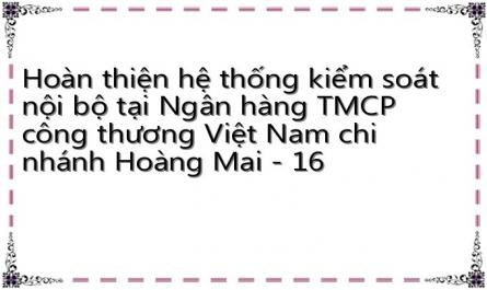 Hoàn thiện hệ thống kiểm soát nội bộ tại Ngân hàng TMCP công thương Việt Nam chi nhánh Hoàng Mai - 16