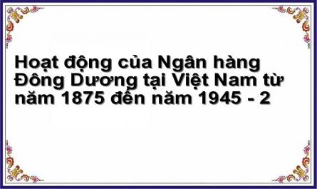 Hoạt động của Ngân hàng Đông Dương tại Việt Nam từ năm 1875 đến năm 1945 - 2
