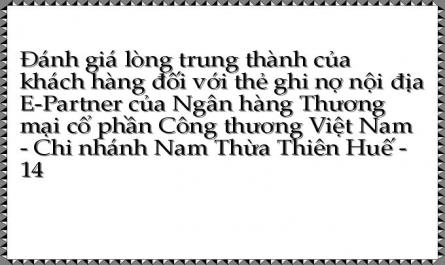 Đánh giá lòng trung thành của khách hàng đối với thẻ ghi nợ nội địa E-Partner của Ngân hàng Thương mại cổ phần Công thương Việt Nam - Chi nhánh Nam Thừa Thiên Huế - 14