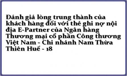 Đánh giá lòng trung thành của khách hàng đối với thẻ ghi nợ nội địa E-Partner của Ngân hàng Thương mại cổ phần Công thương Việt Nam - Chi nhánh Nam Thừa Thiên Huế - 18