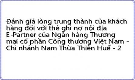 Đánh giá lòng trung thành của khách hàng đối với thẻ ghi nợ nội địa E-Partner của Ngân hàng Thương mại cổ phần Công thương Việt Nam - Chi nhánh Nam Thừa Thiên Huế - 2