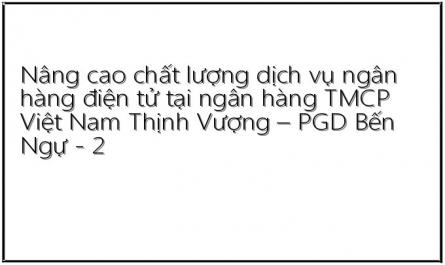Nâng cao chất lượng dịch vụ ngân hàng điện tử tại ngân hàng TMCP Việt Nam Thịnh Vượng – PGD Bến Ngự - 2