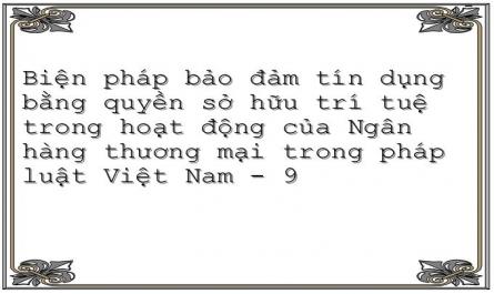 Biện pháp bảo đảm tín dụng bằng quyền sở hữu trí tuệ trong hoạt động của Ngân hàng thương mại trong pháp luật Việt Nam - 9