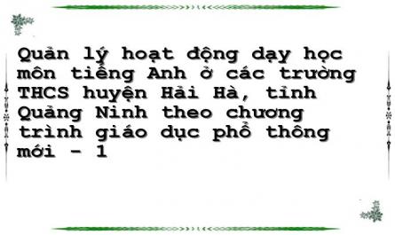 Quản lý hoạt động dạy học môn tiếng Anh ở các trường THCS huyện Hải Hà, tỉnh Quảng Ninh theo chương trình giáo dục phổ thông mới - 1