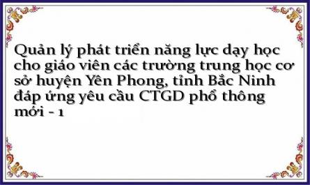 Quản lý phát triển năng lực dạy học cho giáo viên các trường trung học cơ sở huyện Yên Phong, tỉnh Bắc Ninh đáp ứng yêu cầu CTGD phổ thông mới - 1