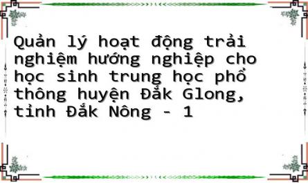 Quản lý hoạt động trải nghiệm hướng nghiệp cho học sinh trung học phổ thông huyện Đắk Glong, tỉnh Đắk Nông - 1