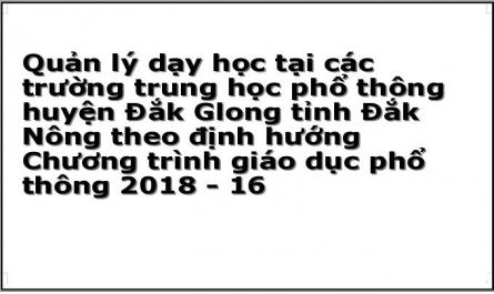 Quản lý dạy học tại các trường trung học phổ thông huyện Đắk Glong tỉnh Đắk Nông theo định hướng Chương trình giáo dục phổ thông 2018 - 16
