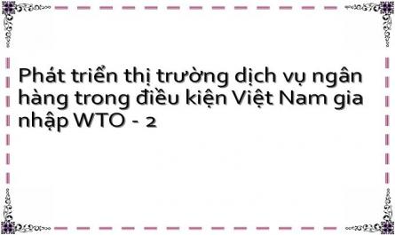 Phát triển thị trường dịch vụ ngân hàng trong điều kiện Việt Nam gia nhập WTO - 2