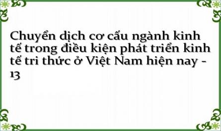 Chuyển dịch cơ cấu ngành kinh tế trong điều kiện phát triển kinh tế tri thức ở Việt Nam hiện nay - 13