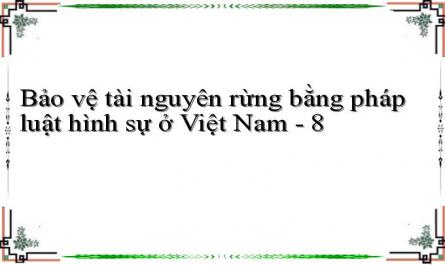 Bảo vệ tài nguyên rừng bằng pháp luật hình sự ở Việt Nam - 8