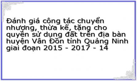 Đánh giá công tác chuyển nhượng, thừa kế, tặng cho quyền sử dụng đất trên địa bàn huyện Vân Đồn tỉnh Quảng Ninh giai đoạn 2015 - 2017 - 14