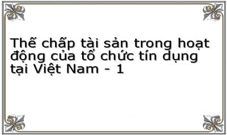 Thế chấp tài sản trong hoạt động của tổ chức tín dụng tại Việt Nam - 1