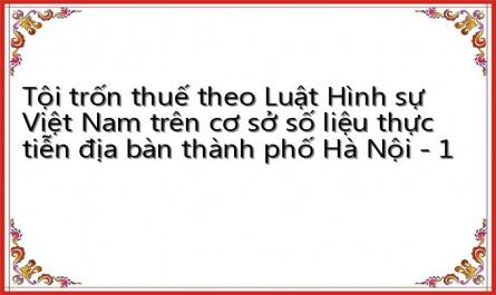 Tội trốn thuế theo Luật Hình sự Việt Nam trên cơ sở số liệu thực tiễn địa bàn thành phố Hà Nội - 1