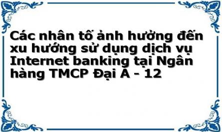 Các nhân tố ảnh hưởng đến xu hướng sử dụng dịch vụ Internet banking tại Ngân hàng TMCP Đại Á - 12