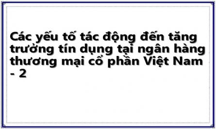 Các yếu tố tác động đến tăng trưởng tín dụng tại ngân hàng thương mại cổ phần Việt Nam - 2