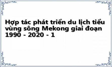 Hợp tác phát triển du lịch tiểu vùng sông Mekong giai đoạn 1990 - 2020 - 1