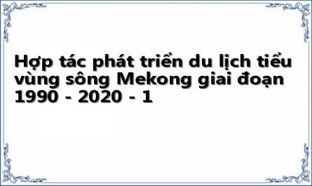 Hợp tác phát triển du lịch tiểu vùng sông Mekong giai đoạn 1990 - 2020 - 1