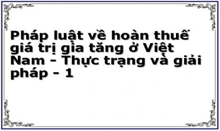 Pháp luật về hoàn thuế giá trị gia tăng ở Việt Nam - Thực trạng và giải pháp - 1