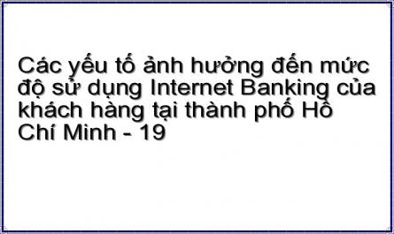 Các yếu tố ảnh hưởng đến mức độ sử dụng Internet Banking của khách hàng tại thành phố Hồ Chí Minh - 19