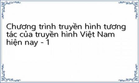Chương trình truyền hình tương tác của truyền hình Việt Nam hiện nay - 1
