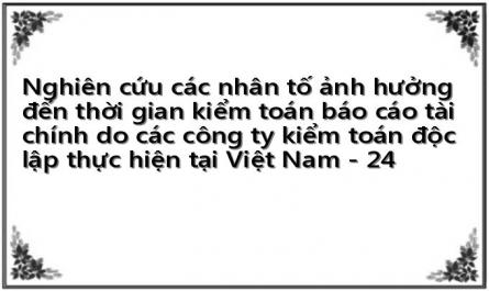 Nghiên cứu các nhân tố ảnh hưởng đến thời gian kiểm toán báo cáo tài chính do các công ty kiểm toán độc lập thực hiện tại Việt Nam - 24