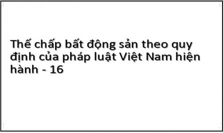 Thế chấp bất động sản theo quy định của pháp luật Việt Nam hiện hành - 16