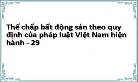 Thế chấp bất động sản theo quy định của pháp luật Việt Nam hiện hành - 29