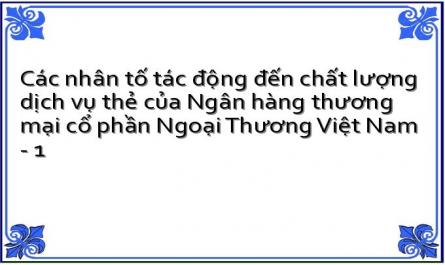 Các nhân tố tác động đến chất lượng dịch vụ thẻ của Ngân hàng thương mại cổ phần Ngoại Thương Việt Nam - 1
