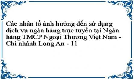 Các nhân tố ảnh hưởng đến sử dụng dịch vụ ngân hàng trực tuyến tại Ngân hàng TMCP Ngoại Thương Việt Nam - Chi nhánh Long An - 11