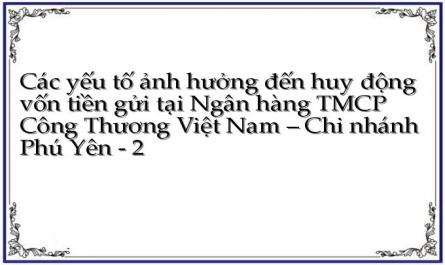 Các yếu tố ảnh hưởng đến huy động vốn tiền gửi tại Ngân hàng TMCP Công Thương Việt Nam – Chi nhánh Phú Yên - 2