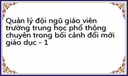 Quản lý đội ngũ giáo viên trường trung học phổ thông chuyên trong bối cảnh đổi mới giáo dục - 1