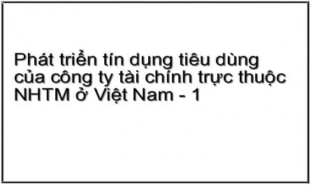 Phát triển tín dụng tiêu dùng của công ty tài chính trực thuộc NHTM ở Việt Nam - 1