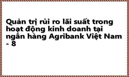 Quản trị rủi ro lãi suất trong hoạt động kinh doanh tại ngân hàng Agribank Việt Nam - 8