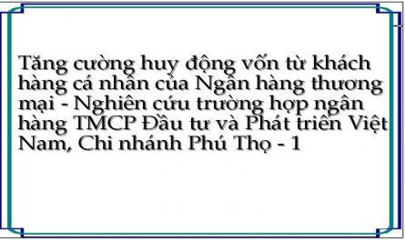 Tăng cường huy động vốn từ khách hàng cá nhân của Ngân hàng thương mại - Nghiên cứu trường hợp ngân hàng TMCP Đầu tư và Phát triển Việt Nam, Chi nhánh Phú Thọ