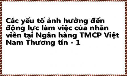 Các yếu tố ảnh hưởng đến động lực làm việc của nhân viên tại Ngân hàng TMCP Việt Nam Thương tín