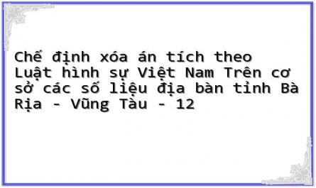 Chế định xóa án tích theo Luật hình sự Việt Nam Trên cơ sở các số liệu địa bàn tỉnh Bà Rịa - Vũng Tàu - 12