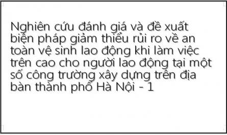 Nghiên cứu đánh giá và đề xuất biện pháp giảm thiểu rủi ro về an toàn vệ sinh lao động khi làm việc trên cao cho người lao động tại một số công trường xây dựng trên địa bàn thành phố Hà Nội - 1