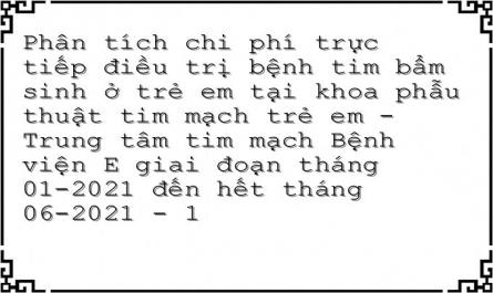 Phân tích chi phí trực tiếp điều trị bệnh tim bẩm sinh ở trẻ em tại khoa phẫu thuật tim mạch trẻ em - Trung tâm tim mạch Bệnh viện E giai đoạn tháng 01-2021 đến hết tháng 06-2021 - 1