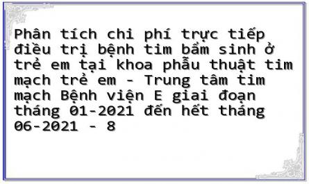 Phân tích chi phí trực tiếp điều trị bệnh tim bẩm sinh ở trẻ em tại khoa phẫu thuật tim mạch trẻ em - Trung tâm tim mạch Bệnh viện E giai đoạn tháng 01-2021 đến hết tháng 06-2021 - 8