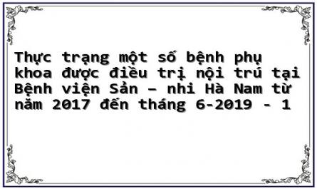 Thực trạng một số bệnh phụ khoa được điều trị nội trú tại Bệnh viện Sản – nhi Hà Nam từ năm 2017 đến tháng 6-2019 - 1