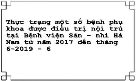 Thực trạng một số bệnh phụ khoa được điều trị nội trú tại Bệnh viện Sản – nhi Hà Nam từ năm 2017 đến tháng 6-2019 - 6