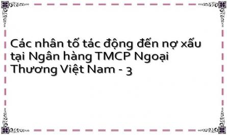 Các nhân tố tác động đến nợ xấu tại Ngân hàng TMCP Ngoại Thương Việt Nam - 3