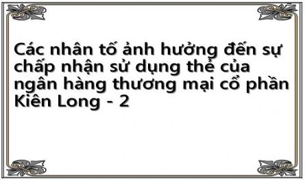 Các nhân tố ảnh hưởng đến sự chấp nhận sử dụng thẻ của ngân hàng thương mại cổ phần Kiên Long - 2