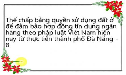 Thế chấp bằng quyền sử dụng đất ở để đảm bảo hợp đồng tín dụng ngân hàng theo pháp luật Việt Nam hiện nay từ thực tiễn thành phố Đà Nẵng - 8