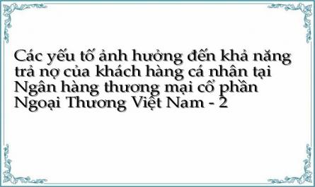 Các yếu tố ảnh hưởng đến khả năng trả nợ của khách hàng cá nhân tại Ngân hàng thương mại cổ phần Ngoại Thương Việt Nam - 2