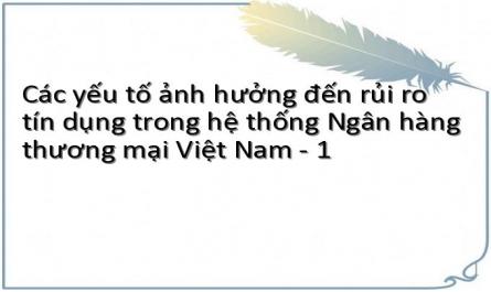 Các yếu tố ảnh hưởng đến rủi ro tín dụng trong hệ thống Ngân hàng thương mại Việt Nam - 1