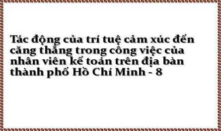 Tác động của trí tuệ cảm xúc đến căng thẳng trong công việc của nhân viên kế toán trên địa bàn thành phố Hồ Chí Minh - 8
